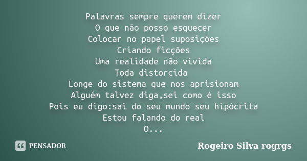 Palavras sempre querem dizer O que não posso esquecer Colocar no papel suposições Criando ficções Uma realidade não vivida Toda distorcida Longe do sistema que ... Frase de Rogeiro Silva rogrgs.