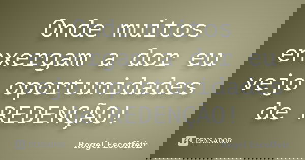 Onde muitos enxergam a dor eu vejo oportunidades de REDENÇÃO!... Frase de Rogel Escoffeir.