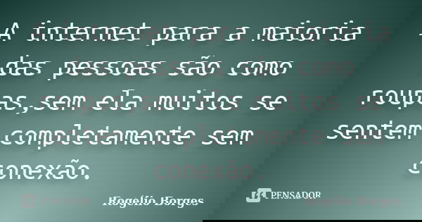 A internet para a maioria das pessoas são como roupas,sem ela muitos se sentem completamente sem conexão.... Frase de Rogélio Borges.