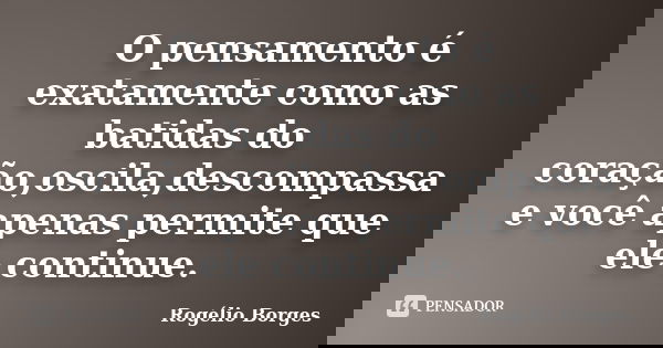 O pensamento é exatamente como as batidas do coração,oscila,descompassa e você apenas permite que ele continue.... Frase de Rogélio Borges.
