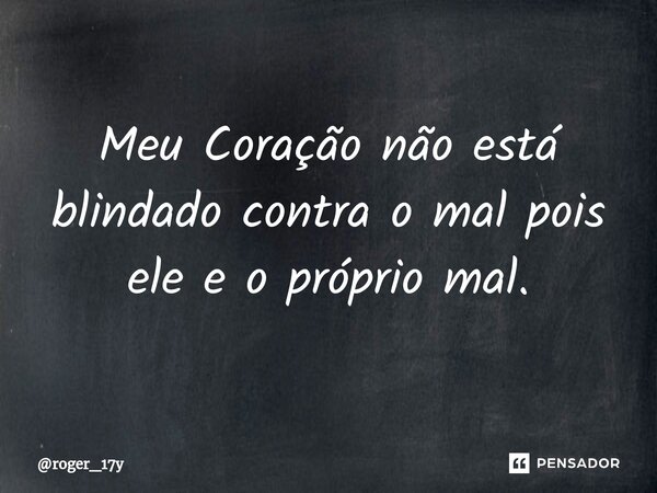 ⁠Meu Coração não está blindado contra o mal pois ele e o próprio mal.... Frase de roger_17y.