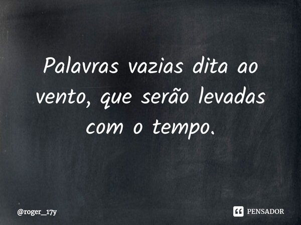 ⁠Palavras vazias dita ao vento,que serão levadas com o tempo.... Frase de roger_17y.