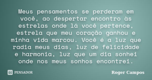 Meus pensamentos se perderam em você, ao despertar encontro às estrelas onde lá você pertence, estrela que meu coração ganhou e minha vida marcou. Você é a luz ... Frase de Roger Campos.