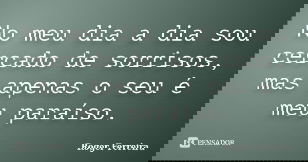 No meu dia a dia sou cercado de sorrisos, mas apenas o seu é meu paraíso.... Frase de Roger Ferreira.