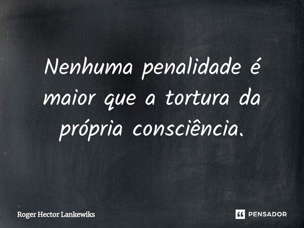 Nenhuma penalidade é maior que a tortura da própria consciência.⁠... Frase de Roger Hector Lankewiks.