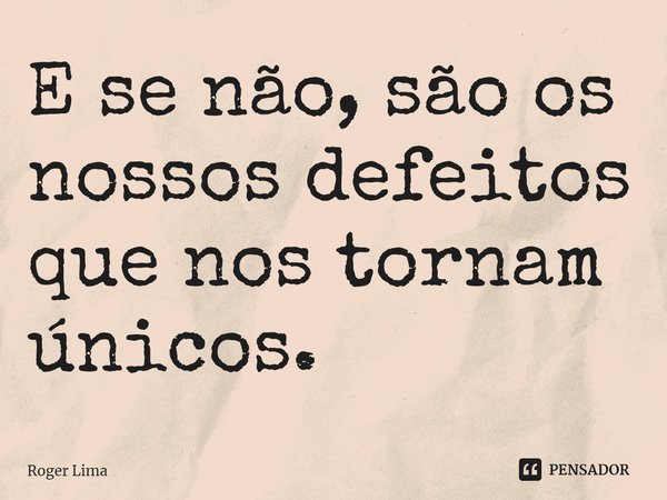 ⁠E se não, são os nossos defeitos que nos tornam únicos.... Frase de Roger Lima.