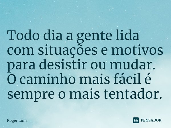 ⁠Todo dia a gente lida com situações e motivos para desistir ou mudar. O caminho mais fácil é sempre o mais tentador.... Frase de Roger Lima.