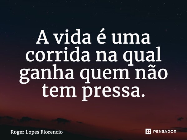 A vida é uma corrida na qual ganha quem não tem pressa.... Frase de Roger Lopes Florencio.