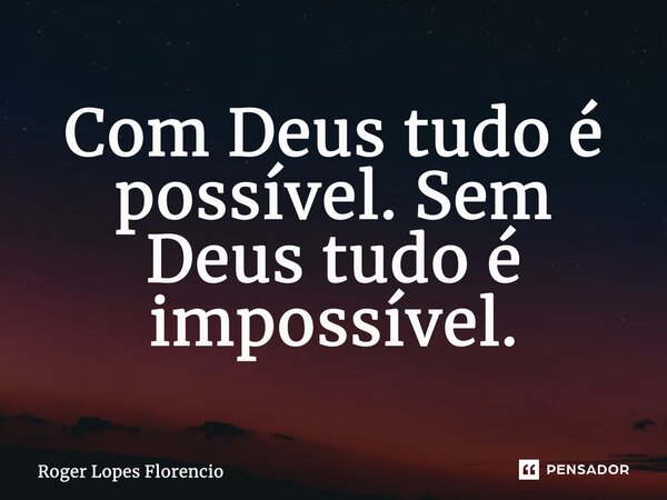 ⁠Com Deus tudo é possível. Sem Deus tudo é impossível.... Frase de Roger Lopes Florencio.