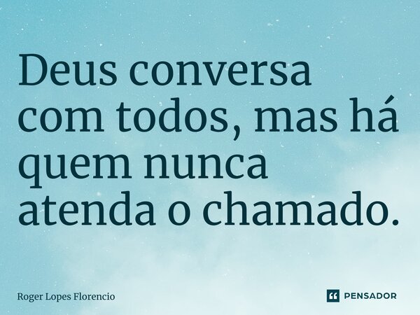 Deus conversa com todos, mas há quem nunca atenda o chamado.... Frase de Roger Lopes Florencio.
