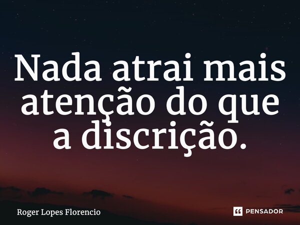 Nada atrai mais atenção do que a discrição.... Frase de Roger Lopes Florencio.