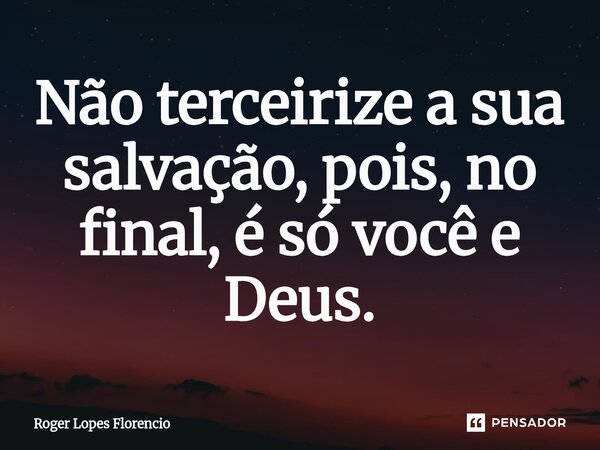 Não terceirize a sua salvação, pois, no final, é só você e Deus.⁠... Frase de Roger Lopes Florencio.