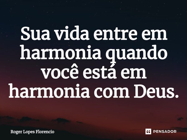 ⁠Sua vida entre em harmonia quando você está em harmonia com Deus.... Frase de Roger Lopes Florencio.