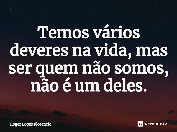 ⁠Temos vários deveres na vida, mas ser quem não somos, não é um deles.... Frase de Roger Lopes Florencio.