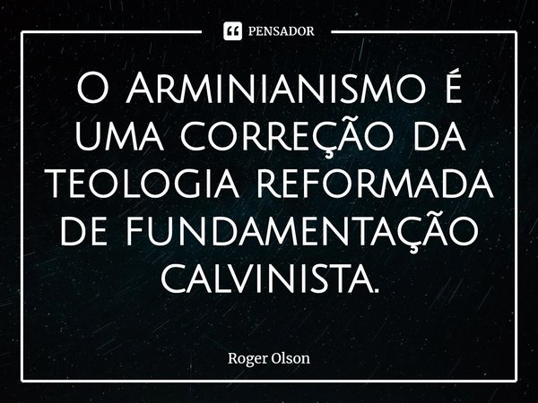 ⁠O Arminianismo é uma correção da teologia reformada de fundamentação calvinista.... Frase de Roger Olson.