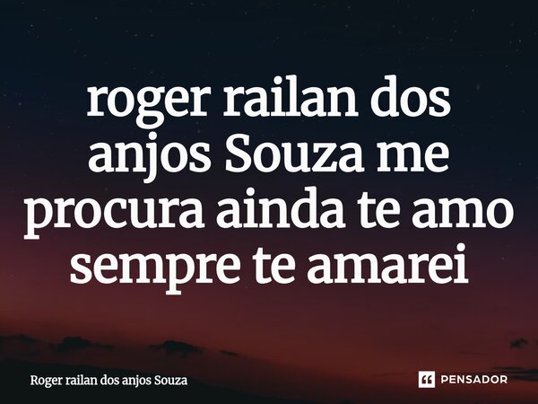 ⁠roger railan dos anjos Souza me procura ainda te amo sempre te amarei... Frase de Roger railan dos anjos Souza.