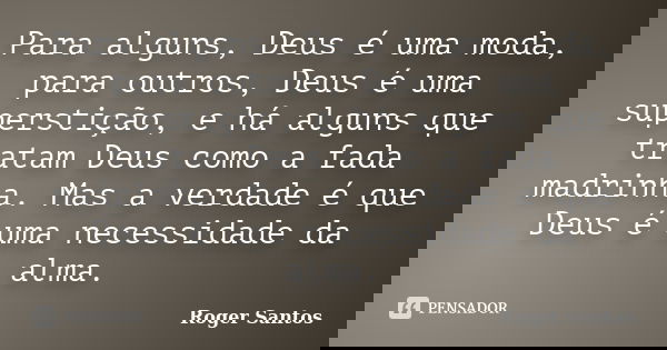Para alguns, Deus é uma moda, para outros, Deus é uma superstição, e há alguns que tratam Deus como a fada madrinha. Mas a verdade é que Deus é uma necessidade ... Frase de Roger Santos.
