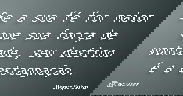 Se a sua fé for maior que sua força de vontade, seu destino é a estagnação.... Frase de Roger Solyn.