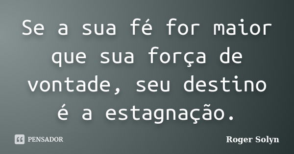 Se a sua fé for maior que sua força de vontade, seu destino é a estagnação.... Frase de Roger Solyn.