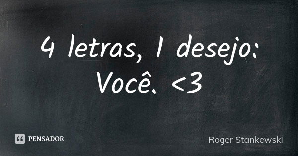 4 letras, 1 desejo: Você. <3... Frase de Roger Stankewski.