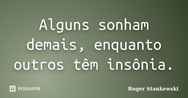 Alguns sonham demais, enquanto outros têm insônia.... Frase de Roger Stankewski.