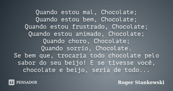 Quando estou mal, Chocolate; Quando estou bem, Chocolate; Quando estou frustrado, Chocolate; Quando estou animado, Chocolate; Quando choro, Chocolate; Quando so... Frase de Roger Stankewski.