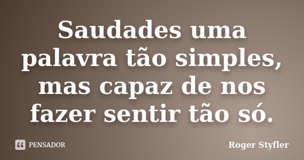 Saudades uma palavra tão simples, mas capaz de nos fazer sentir tão só.... Frase de Roger Styfler.