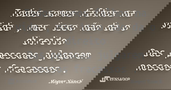 Todos somos falhos na vida , mas isso não da o direito Das pessoas julgarem nossos fracassos .... Frase de Roger Yanck.