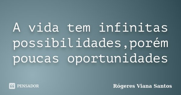 A vida tem infinitas possibilidades,porém poucas oportunidades... Frase de Rógeres Viana Santos.