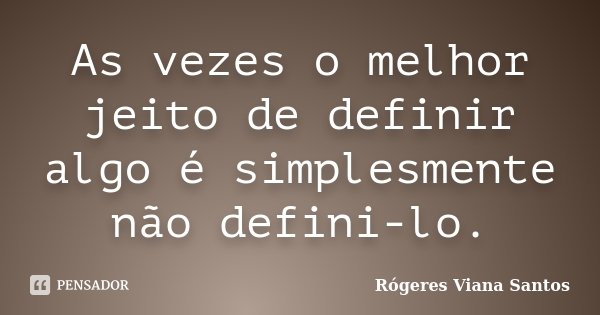 As vezes o melhor jeito de definir algo é simplesmente não defini-lo.... Frase de Rógeres Viana Santos.