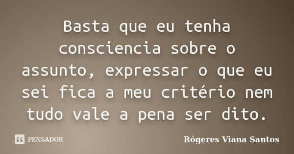 Basta que eu tenha consciencia sobre o assunto, expressar o que eu sei fica a meu critério nem tudo vale a pena ser dito.... Frase de Rógeres Viana Santos.