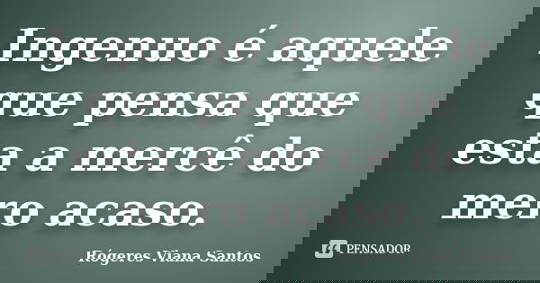 Ingenuo é aquele que pensa que esta a mercê do mero acaso.... Frase de Rógeres Viana Santos.
