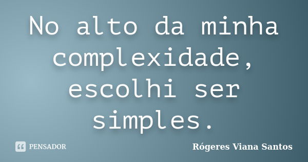 No alto da minha complexidade, escolhi ser simples.... Frase de Rógeres Viana Santos.