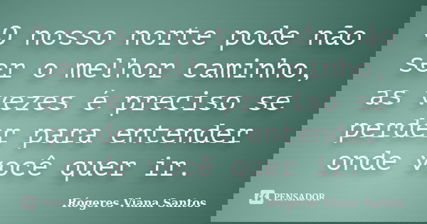 O nosso norte pode não ser o melhor caminho, as vezes é preciso se perder para entender onde você quer ir.... Frase de Rógeres Viana Santos.