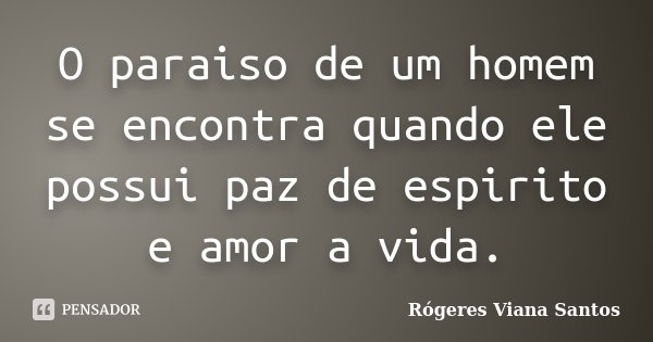 O paraiso de um homem se encontra quando ele possui paz de espirito e amor a vida.... Frase de Rógeres Viana Santos.