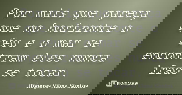 Por mais que pareça que no horizonte o céu e o mar se encontram eles nunca irão se tocar.... Frase de Rógeres Viana Santos.