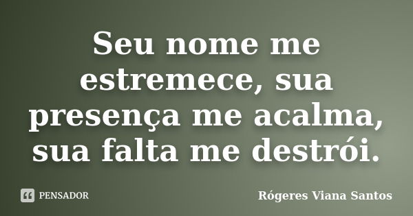 Seu nome me estremece, sua presença me acalma, sua falta me destrói.... Frase de Rógeres Viana Santos.