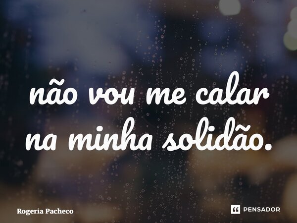 ⁠não vou me calar na minha solidão.... Frase de Rogeria Pacheco.