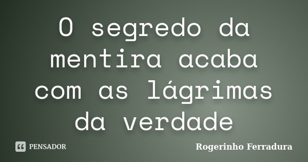O segredo da mentira acaba com as lágrimas da verdade... Frase de Rogerinho Ferradura.