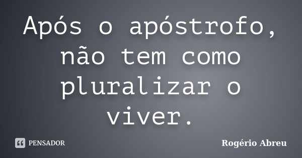 Após o apóstrofo, não tem como pluralizar o viver.... Frase de Rogério Abreu.