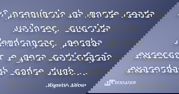 O prenúncio da morte reata valores, suscita lembranças, perdoa excessos e gera satisfação exacerbada sobre tudo...... Frase de Rogério Abreu.