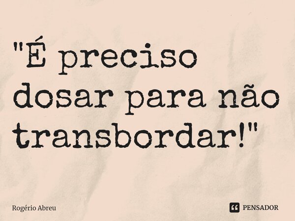 ⁠"É preciso dosar para não transbordar!"... Frase de Rogério Abreu.