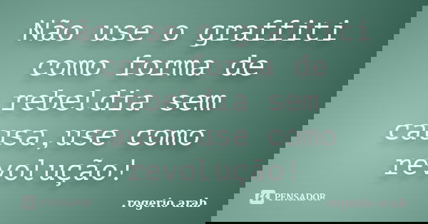 Não use o graffiti como forma de rebeldia sem causa,use como revolução!... Frase de Rogerio Arab.