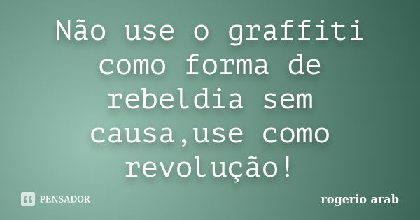 Não use o graffiti como forma de rebeldia sem causa,use como revolução!... Frase de Rogerio Arab.