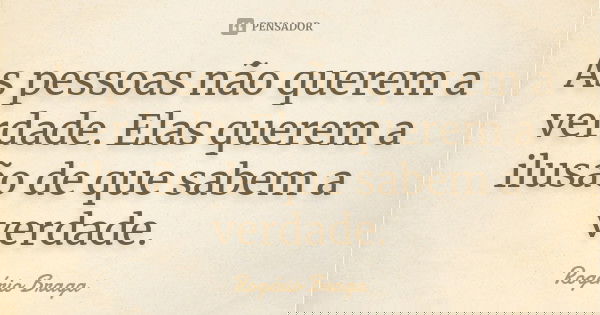 As pessoas não querem a verdade. Elas querem a ilusão de que sabem a verdade.... Frase de Rogério Braga.