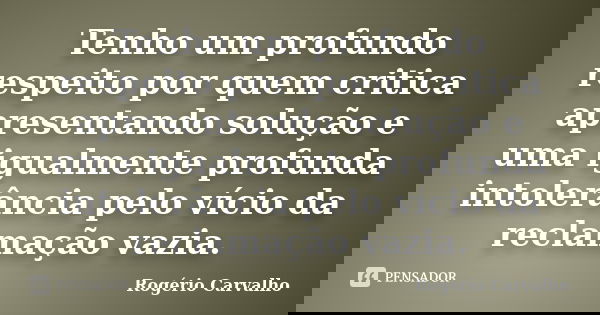 Tenho um profundo respeito por quem critica apresentando solução e uma igualmente profunda intolerância pelo vício da reclamação vazia.... Frase de Rogério Carvalho.