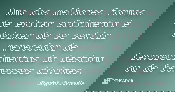 Uma das melhores formas de evitar sofrimento é deixar de se sentir merecedor de favorecimentos do destino ou de benesses divinas.... Frase de Rogério Carvalho.