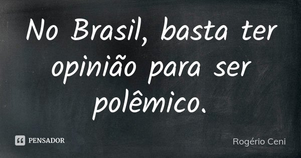No Brasil, basta ter opinião para ser polêmico.... Frase de Rogério Ceni.