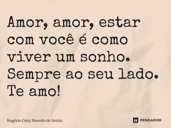 ⁠Amor, amor, estar com você é como viver um sonho. Sempre ao seu lado. Te amo!... Frase de Rogério Ceny Macedo de Souza.