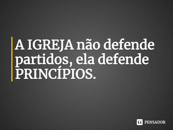 ⁠A IGREJA não defende partidos, ela defende PRINCÍPIOS.... Frase de Rogerio Cerqueira Jr.